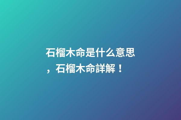 石榴木命是什么意思，石榴木命詳解！